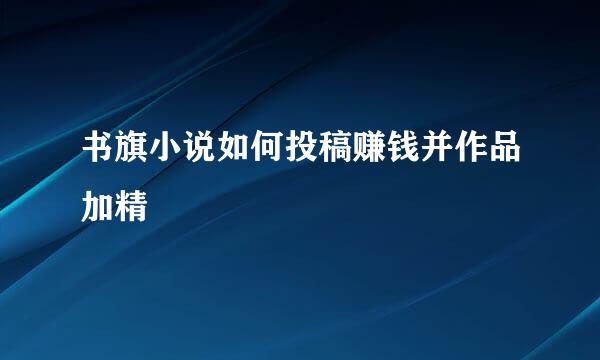 书旗小说如何投稿赚钱并作品加精