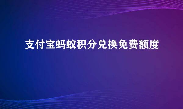 支付宝蚂蚁积分兑换免费额度