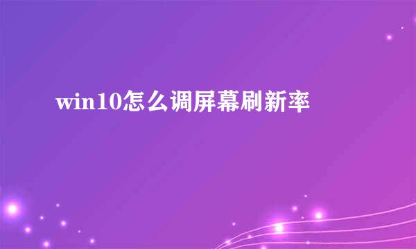 win10怎么调屏幕刷新率
