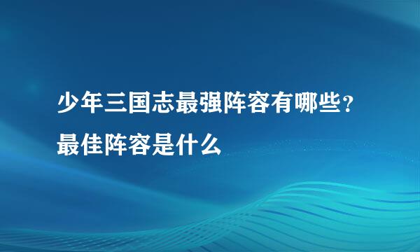 少年三国志最强阵容有哪些？最佳阵容是什么