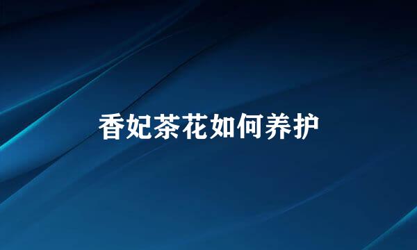 香妃茶花如何养护