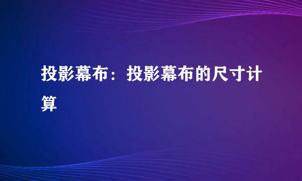 投影幕布：投影幕布的尺寸计算