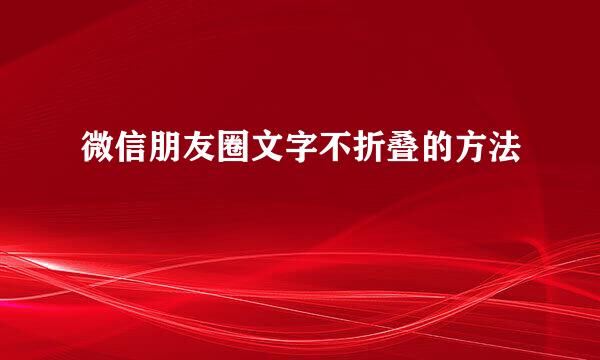 微信朋友圈文字不折叠的方法