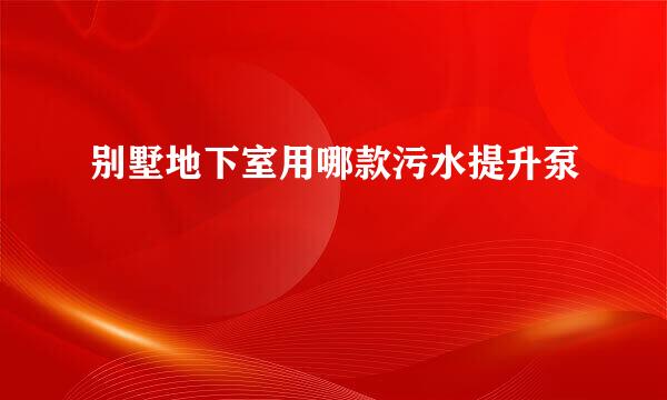 别墅地下室用哪款污水提升泵