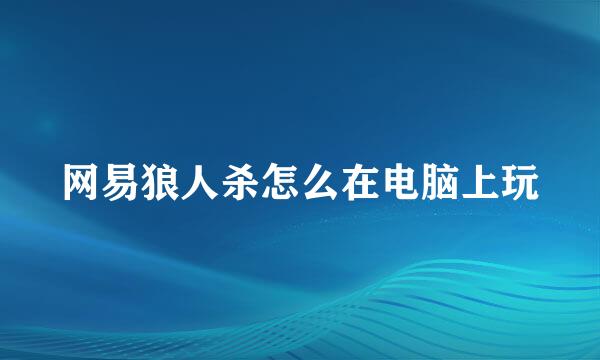 网易狼人杀怎么在电脑上玩