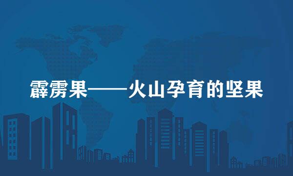霹雳果——火山孕育的坚果