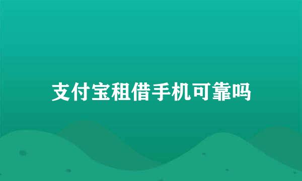 支付宝租借手机可靠吗