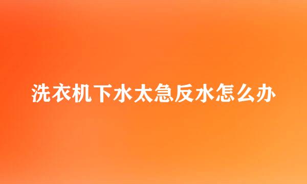 洗衣机下水太急反水怎么办