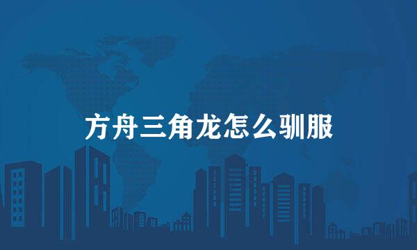 方舟三角龙怎么驯服