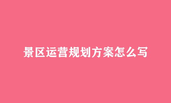 景区运营规划方案怎么写