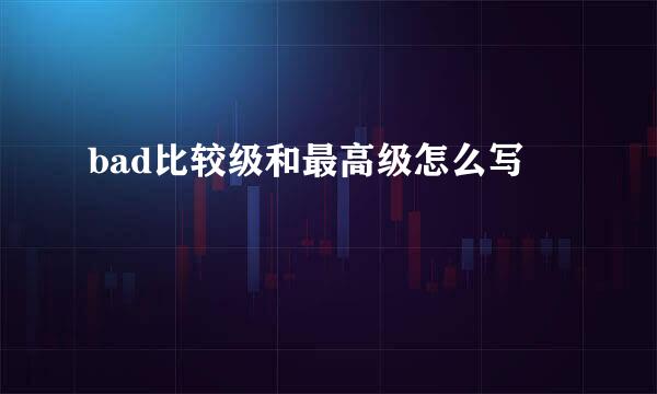 bad比较级和最高级怎么写