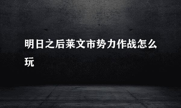 明日之后莱文市势力作战怎么玩