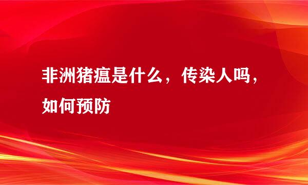 非洲猪瘟是什么，传染人吗，如何预防