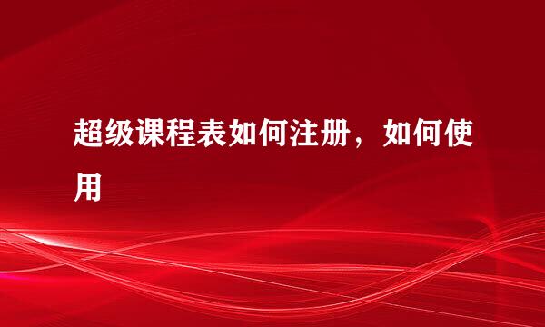 超级课程表如何注册，如何使用
