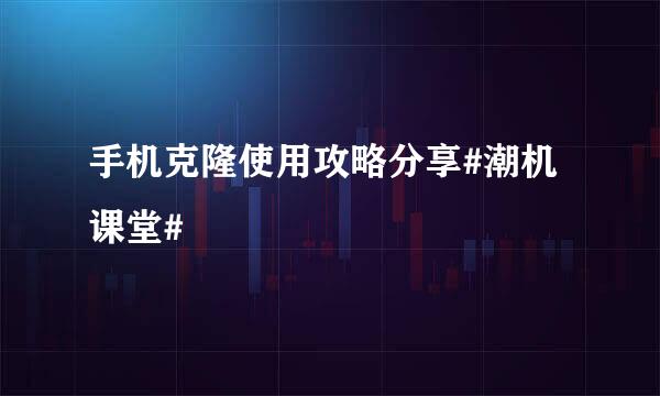 手机克隆使用攻略分享#潮机课堂#