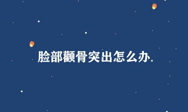 脸部颧骨突出怎么办