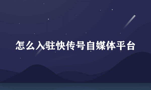 怎么入驻快传号自媒体平台