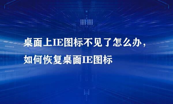 桌面上IE图标不见了怎么办，如何恢复桌面IE图标