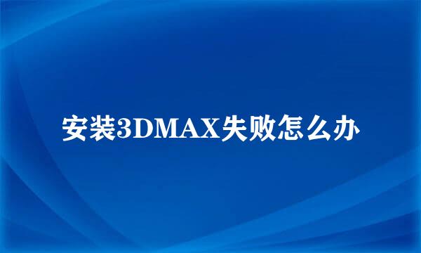 安装3DMAX失败怎么办