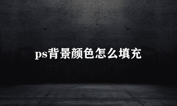 ps背景颜色怎么填充