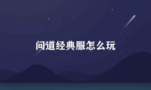 问道经典服怎么玩