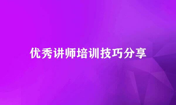 优秀讲师培训技巧分享