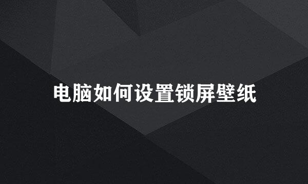 电脑如何设置锁屏壁纸