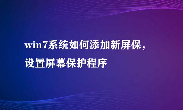 win7系统如何添加新屏保，设置屏幕保护程序
