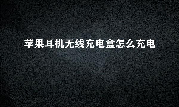 苹果耳机无线充电盒怎么充电