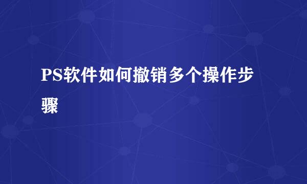 PS软件如何撤销多个操作步骤