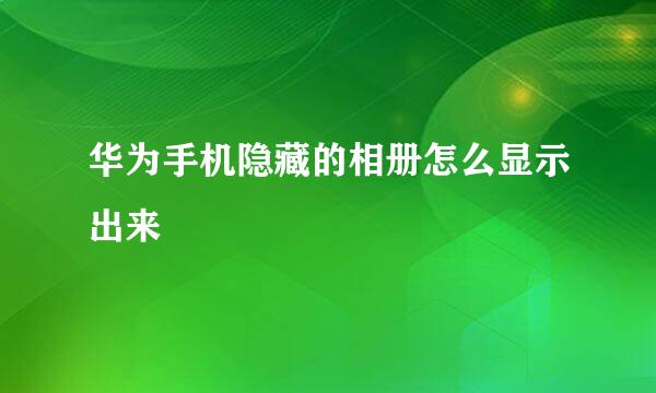 华为手机隐藏的相册怎么显示出来