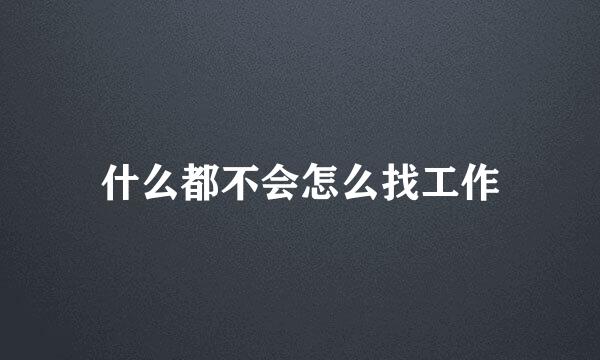 什么都不会怎么找工作