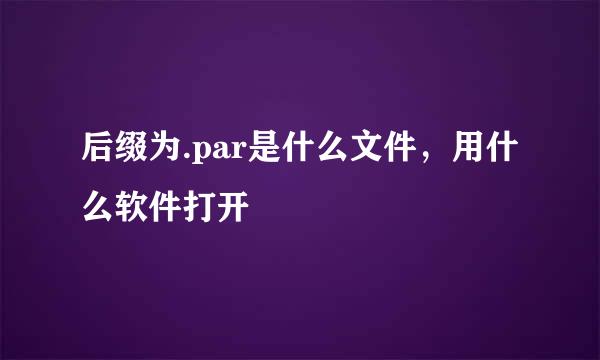 后缀为.par是什么文件，用什么软件打开