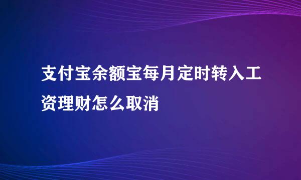 支付宝余额宝每月定时转入工资理财怎么取消