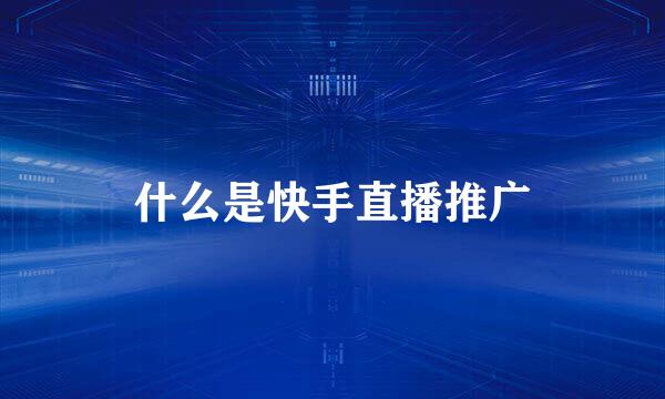 什么是快手直播推广