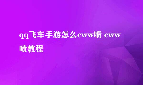 qq飞车手游怎么cww喷 cww喷教程