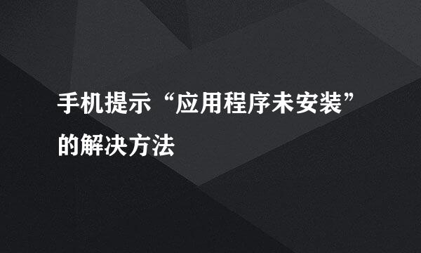 手机提示“应用程序未安装”的解决方法