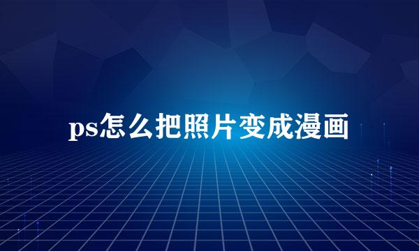 ps怎么把照片变成漫画