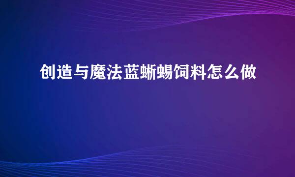 创造与魔法蓝蜥蜴饲料怎么做