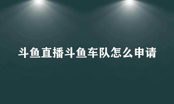 斗鱼直播斗鱼车队怎么申请