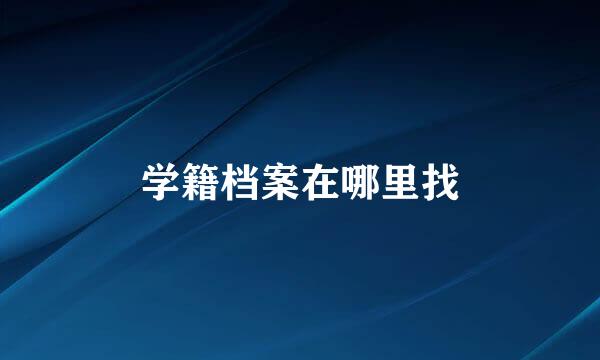 学籍档案在哪里找