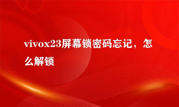 vivox23屏幕锁密码忘记，怎么解锁