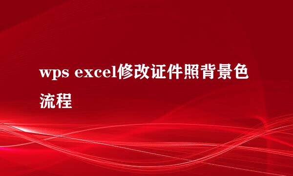 wps excel修改证件照背景色流程