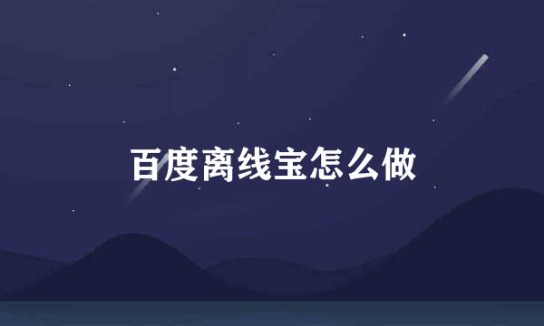 百度离线宝怎么做