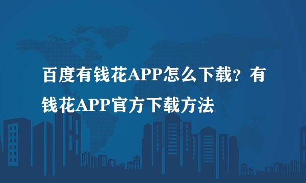 百度有钱花APP怎么下载？有钱花APP官方下载方法