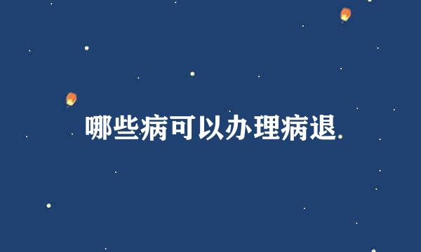 哪些病可以办理病退