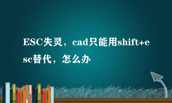 ESC失灵，cad只能用shift+esc替代，怎么办
