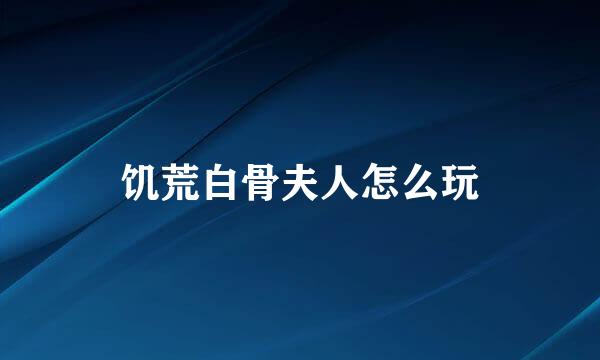 饥荒白骨夫人怎么玩