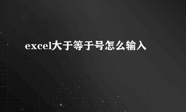 excel大于等于号怎么输入