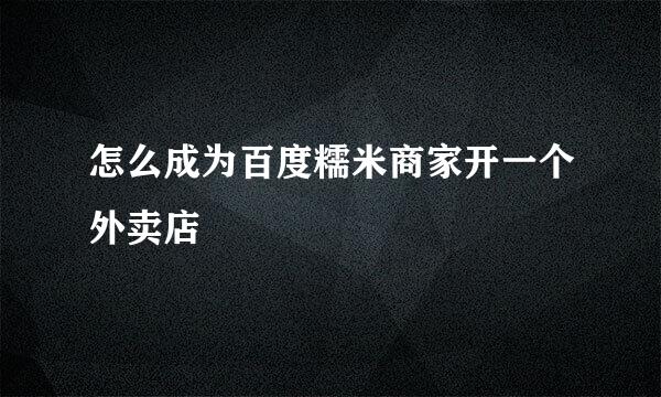 怎么成为百度糯米商家开一个外卖店